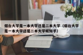 烟台大学是一本大学还是二本大学（烟台大学是一本大学还是二本大学呢知乎）