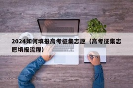 2024如何填报高考征集志愿（高考征集志愿填报流程）