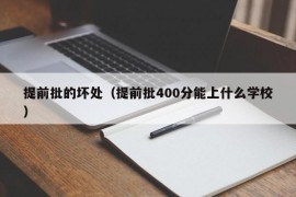 提前批的坏处（提前批400分能上什么学校）