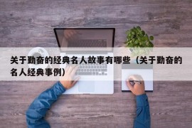 关于勤奋的经典名人故事有哪些（关于勤奋的名人经典事例）