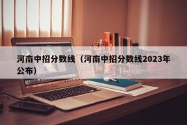 河南中招分数线（河南中招分数线2023年公布）