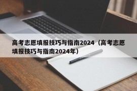 高考志愿填报技巧与指南2024（高考志愿填报技巧与指南2024年）