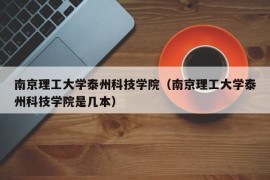 南京理工大学泰州科技学院（南京理工大学泰州科技学院是几本）