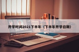 开学时间2021下半年（下半年开学日期）