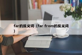 far的反义词（far from的反义词）