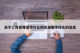 关于工商管理是学什么的出来能干什么的信息