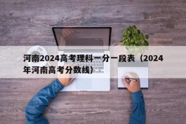 河南2024高考理科一分一段表（2024年河南高考分数线）