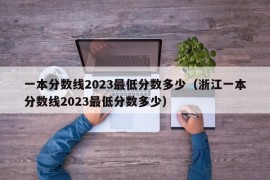 一本分数线2023最低分数多少（浙江一本分数线2023最低分数多少）