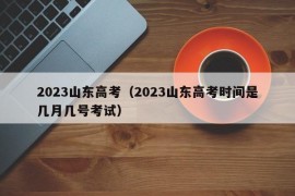 2023山东高考（2023山东高考时间是几月几号考试）