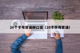 26个字母背诵顺口溜（26个字母背诵）