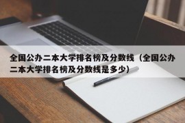 全国公办二本大学排名榜及分数线（全国公办二本大学排名榜及分数线是多少）