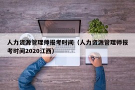 人力资源管理师报考时间（人力资源管理师报考时间2020江西）