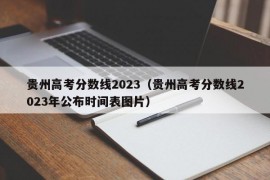 贵州高考分数线2023（贵州高考分数线2023年公布时间表图片）