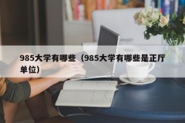 985大学有哪些（985大学有哪些是正厅单位）