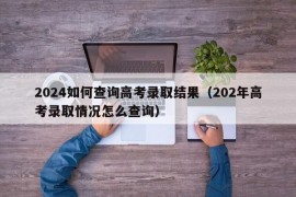 2024如何查询高考录取结果（202年高考录取情况怎么查询）