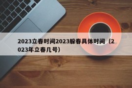 2023立春时间2023躲春具体时间（2023年立春几号）