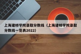 上海建桥学院录取分数线（上海建桥学院录取分数线一览表2022）