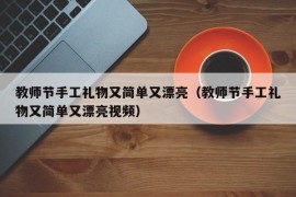 教师节手工礼物又简单又漂亮（教师节手工礼物又简单又漂亮视频）