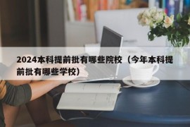 2024本科提前批有哪些院校（今年本科提前批有哪些学校）