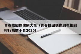 青春校园偶像剧大全（青春校园偶像剧电视剧排行榜前十名2020）