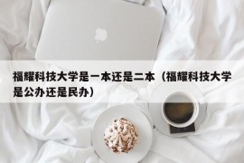 福耀科技大学是一本还是二本（福耀科技大学是公办还是民办）