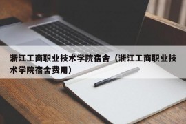 浙江工商职业技术学院宿舍（浙江工商职业技术学院宿舍费用）