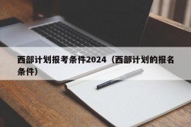 西部计划报考条件2024（西部计划的报名条件）