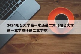 2024烟台大学是一本还是二本（烟台大学是一本学校还是二本学校）