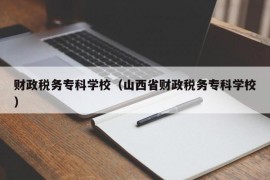 财政税务专科学校（山西省财政税务专科学校）