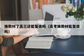 换教材了高三还能复读吗（高考换教材能复读吗）