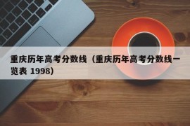 重庆历年高考分数线（重庆历年高考分数线一览表 1998）