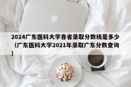 2024广东医科大学各省录取分数线是多少（广东医科大学2021年录取广东分数查询）