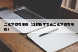 二本学校有哪些（口腔医学专业二本学校有哪些）