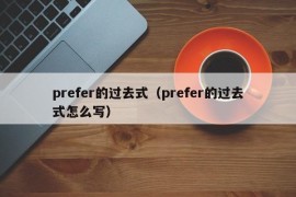 prefer的过去式（prefer的过去式怎么写）