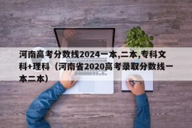 河南高考分数线2024一本,二本,专科文科+理科（河南省2020高考录取分数线一本二本）