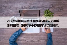 2022欢度国庆手抄报内容50字左右国庆素材整理（国庆节手抄报内容欢度国庆）