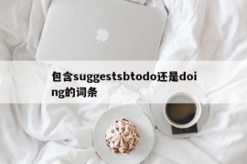 包含suggestsbtodo还是doing的词条