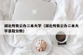 湖北所有公办二本大学（湖北所有公办二本大学录取分数）