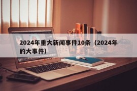 2024年重大新闻事件10条（2024年的大事件）