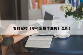 专科军校（专科军校毕业授什么衔）