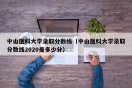 中山医科大学录取分数线（中山医科大学录取分数线2020是多少分）