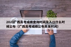 2023广西高考成绩查询时间及入口什么时候公布（广西高考成绩公布具体时间）