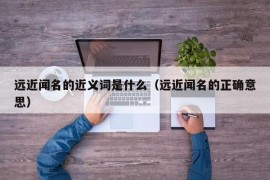 远近闻名的近义词是什么（远近闻名的正确意思）