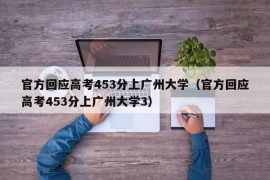 官方回应高考453分上广州大学（官方回应高考453分上广州大学3）