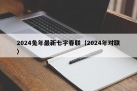 2024兔年最新七字春联（2024年对联）