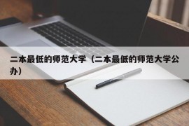 二本最低的师范大学（二本最低的师范大学公办）