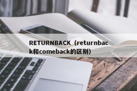 RETURNBACK（returnback和comeback的区别）