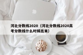 河北分数线2020（河北分数线2020高考分数线什么时候出来）