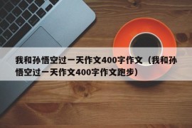 我和孙悟空过一天作文400字作文（我和孙悟空过一天作文400字作文跑步）