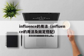 influence的用法（influence的用法及固定搭配）